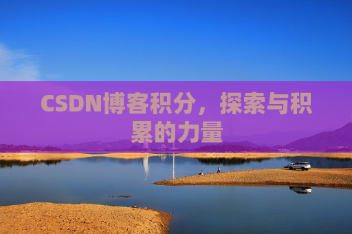 CSDN博客积分,探索与积累的力量 CSDN博客积分,探索与积累的力量